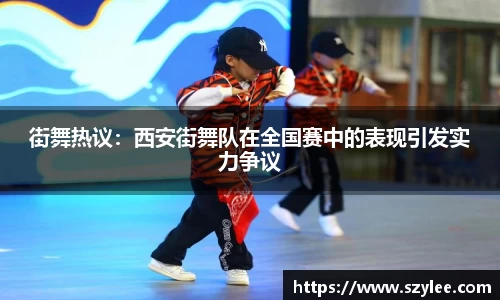 街舞热议：西安街舞队在全国赛中的表现引发实力争议