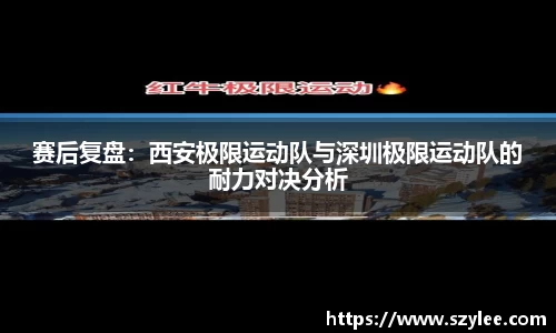 赛后复盘：西安极限运动队与深圳极限运动队的耐力对决分析