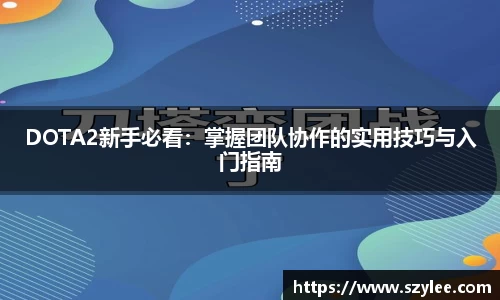 DOTA2新手必看：掌握团队协作的实用技巧与入门指南