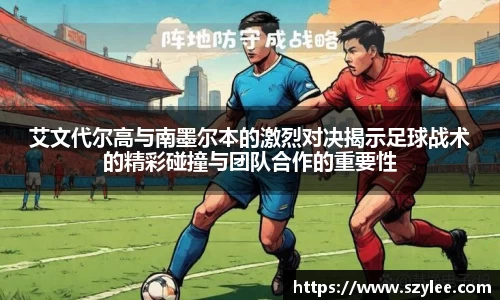 艾文代尔高与南墨尔本的激烈对决揭示足球战术的精彩碰撞与团队合作的重要性